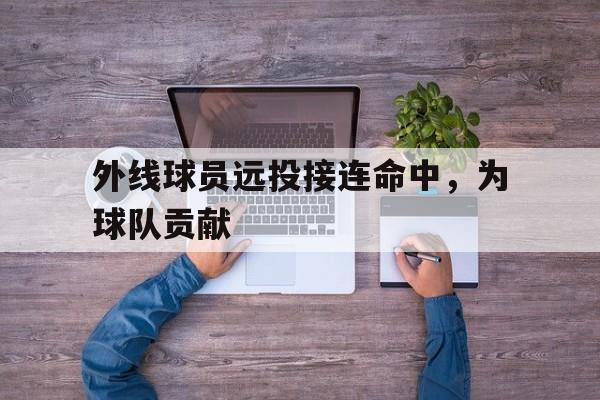 外线球员远投接连命中,为球队贡献的是